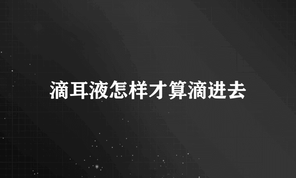 滴耳液怎样才算滴进去
