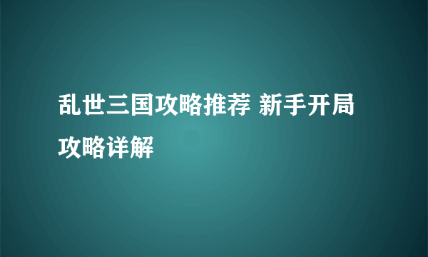 乱世三国攻略推荐 新手开局攻略详解