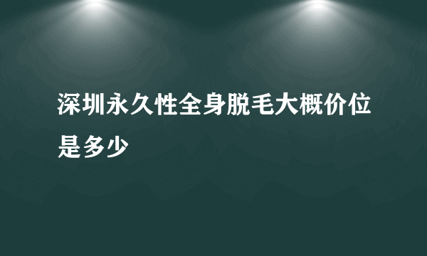 深圳永久性全身脱毛大概价位是多少