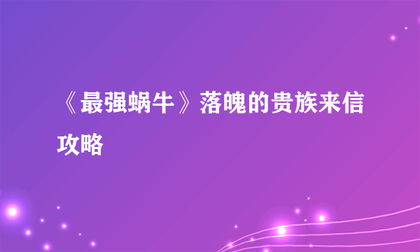 《最强蜗牛》落魄的贵族来信攻略