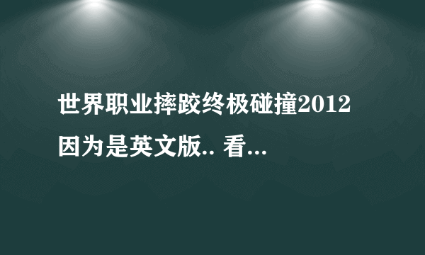 世界职业摔跤终极碰撞2012 因为是英文版.. 看不懂啊.. 求会玩的人说下. 有哪几种模式、怎么选择..