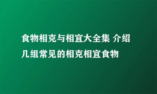 食物相克与相宜大全集 介绍几组常见的相克相宜食物