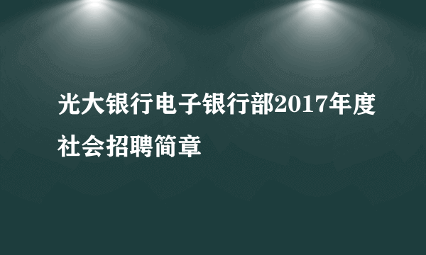 光大银行电子银行部2017年度社会招聘简章