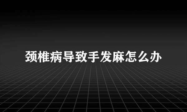 颈椎病导致手发麻怎么办