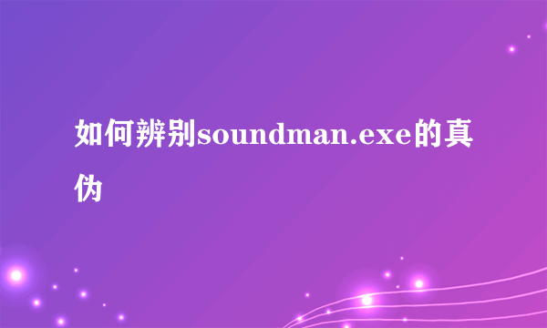 如何辨别soundman.exe的真伪