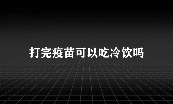 打完疫苗可以吃冷饮吗