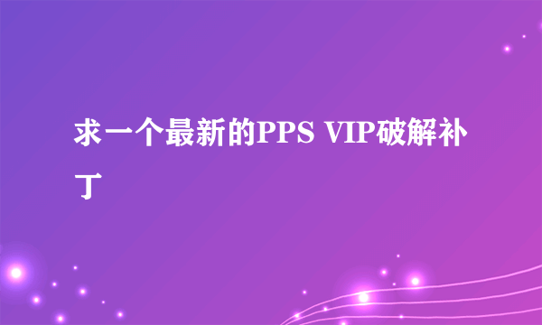 求一个最新的PPS VIP破解补丁