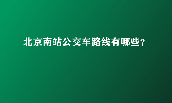 北京南站公交车路线有哪些？