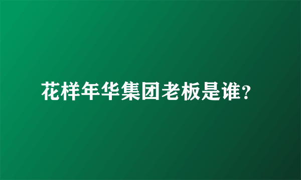 花样年华集团老板是谁？
