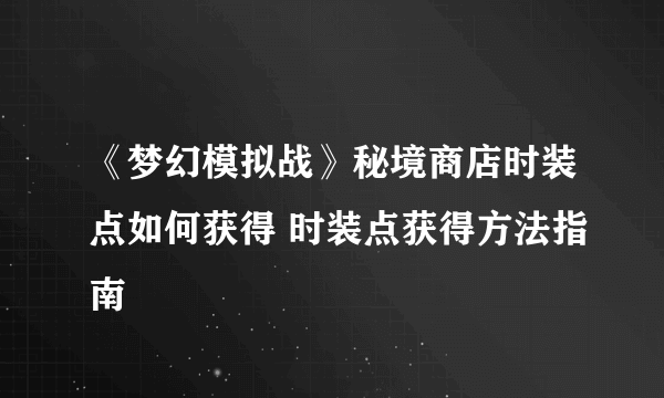 《梦幻模拟战》秘境商店时装点如何获得 时装点获得方法指南