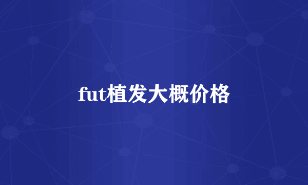 fut植发大概价格