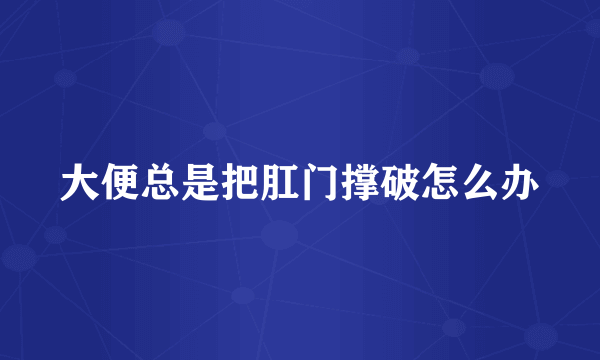 大便总是把肛门撑破怎么办