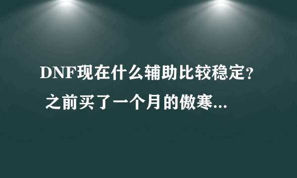 DNF现在什么辅助比较稳定？ 之前买了一个月的傲寒到期了，感觉不太好用，奔放一点就掉线，大号还被封