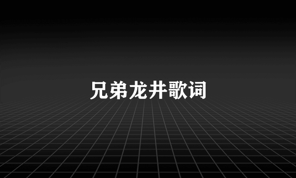 兄弟龙井歌词