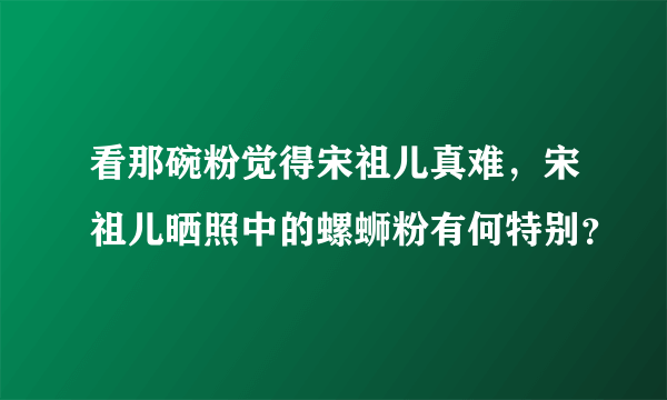 看那碗粉觉得宋祖儿真难，宋祖儿晒照中的螺蛳粉有何特别？