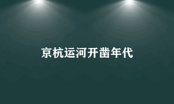 京杭运河开凿年代