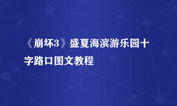 《崩坏3》盛夏海滨游乐园十字路口图文教程