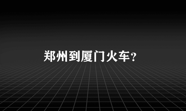 郑州到厦门火车？