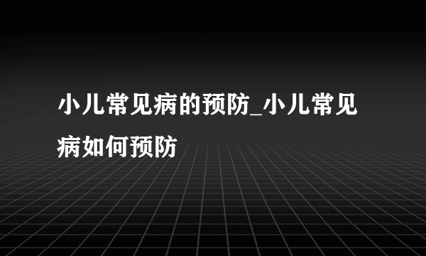 小儿常见病的预防_小儿常见病如何预防