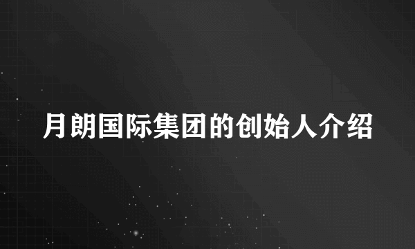 月朗国际集团的创始人介绍