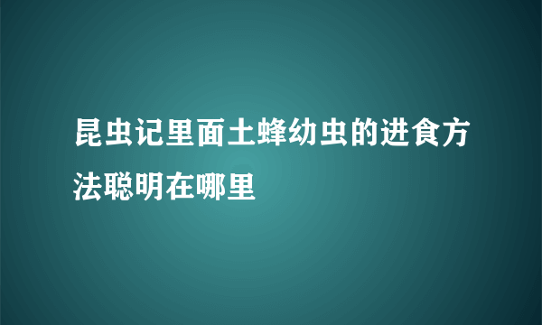 昆虫记里面土蜂幼虫的进食方法聪明在哪里