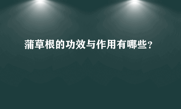 蒲草根的功效与作用有哪些？