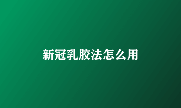 新冠乳胶法怎么用