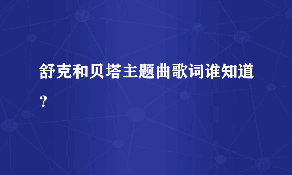 舒克和贝塔主题曲歌词谁知道？