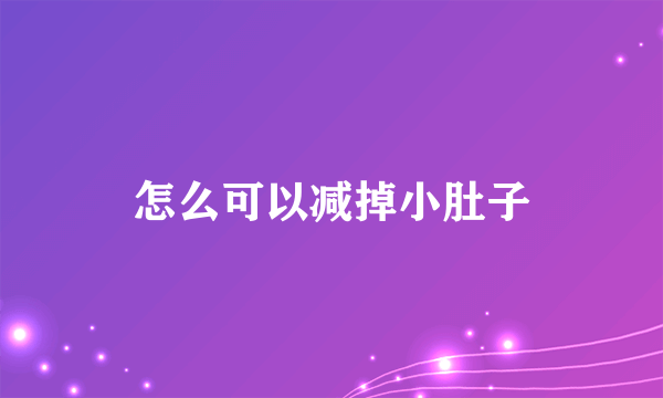 怎么可以减掉小肚子