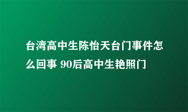 台湾高中生陈怡天台门事件怎么回事 90后高中生艳照门