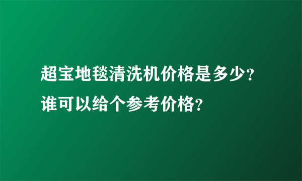 超宝地毯清洗机价格是多少？谁可以给个参考价格？