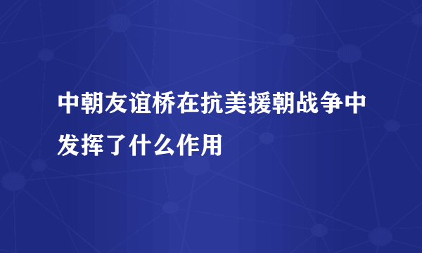 中朝友谊桥在抗美援朝战争中发挥了什么作用