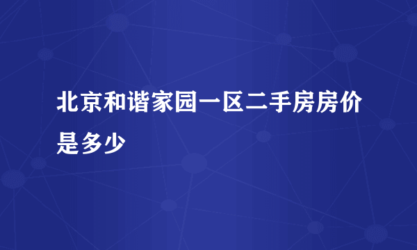 北京和谐家园一区二手房房价是多少