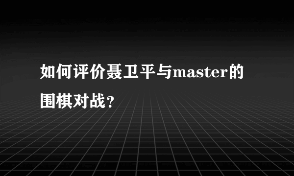 如何评价聂卫平与master的围棋对战？