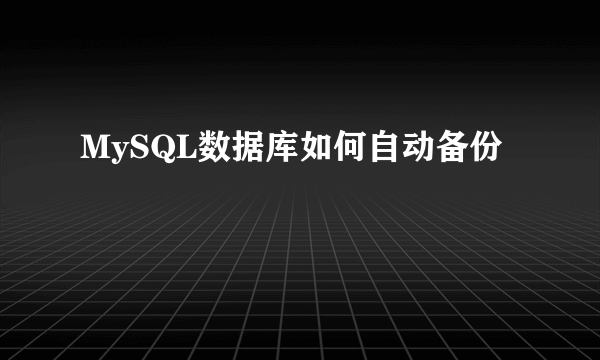 MySQL数据库如何自动备份