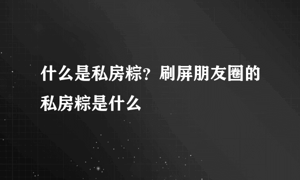 什么是私房粽？刷屏朋友圈的私房粽是什么