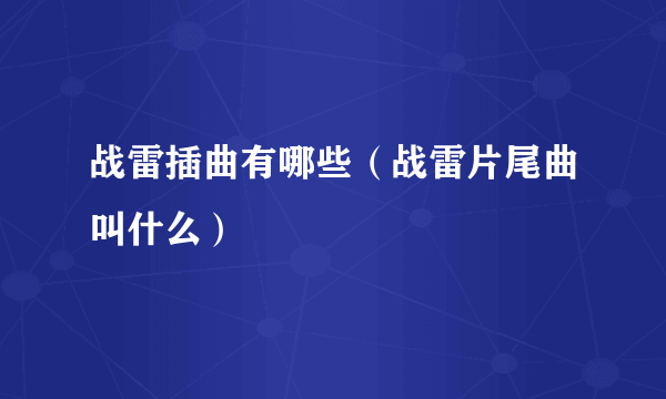 战雷插曲有哪些（战雷片尾曲叫什么）