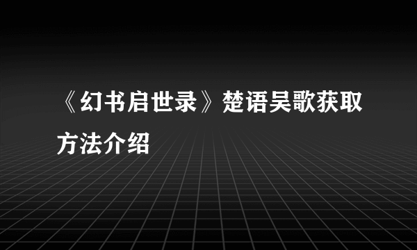 《幻书启世录》楚语吴歌获取方法介绍