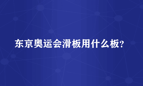 东京奥运会滑板用什么板？
