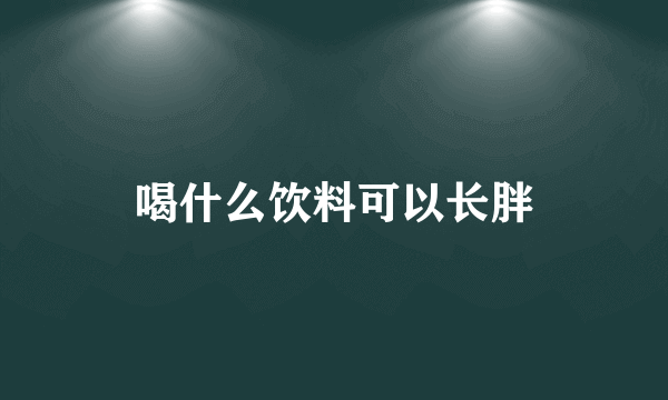 喝什么饮料可以长胖
