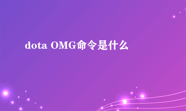dota OMG命令是什么