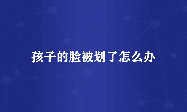 孩子的脸被划了怎么办