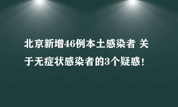 北京新增46例本土感染者 关于无症状感染者的3个疑惑！