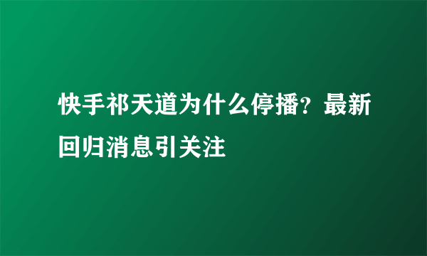 快手祁天道为什么停播？最新回归消息引关注