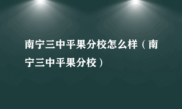 南宁三中平果分校怎么样（南宁三中平果分校）