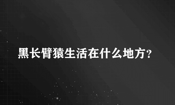 黑长臂猿生活在什么地方？