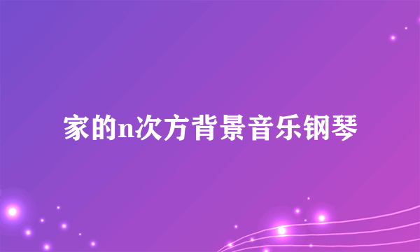 家的n次方背景音乐钢琴