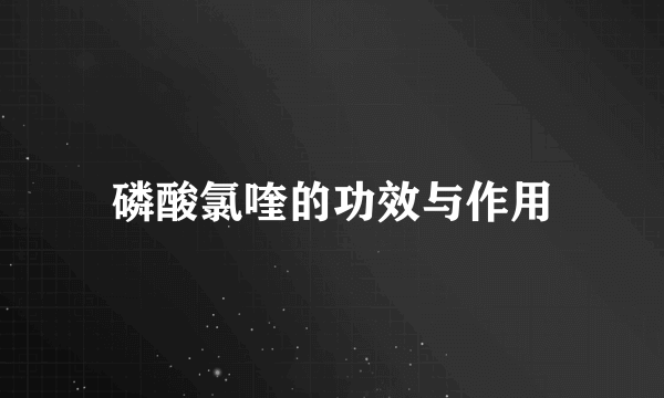 磷酸氯喹的功效与作用