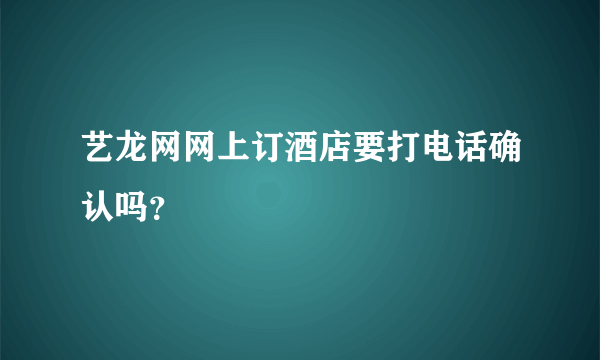 艺龙网网上订酒店要打电话确认吗？