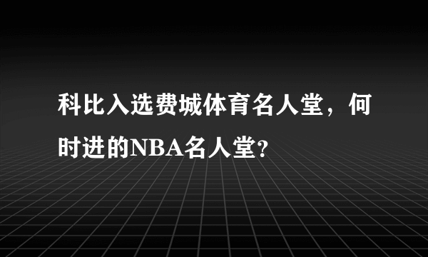科比入选费城体育名人堂，何时进的NBA名人堂？